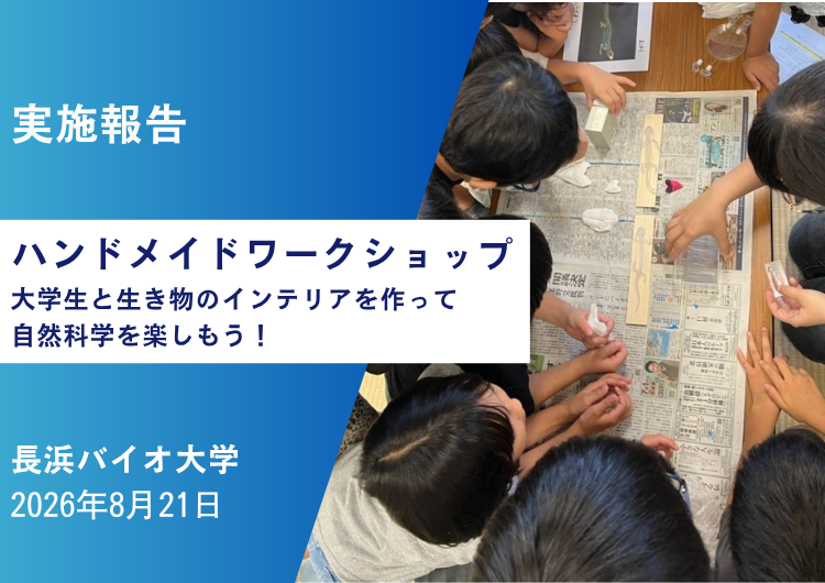 ＜実施報告＞長浜バイオ大学「ハンドメイドワークショップ：大学生と生き物のインテリアを作って自然科学を楽しもう！」